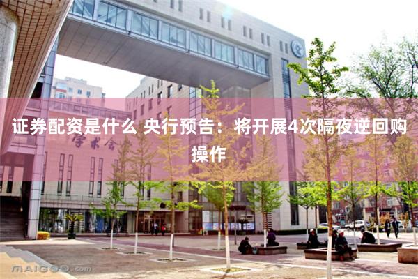 证券配资是什么 央行预告：将开展4次隔夜逆回购操作