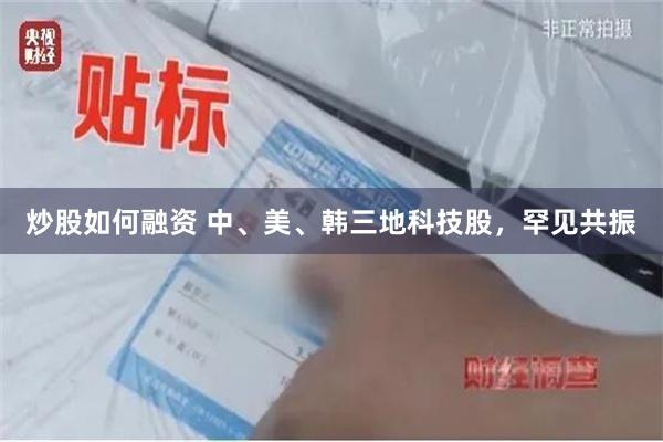 炒股如何融资 中、美、韩三地科技股，罕见共振
