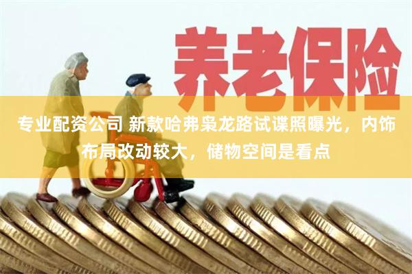 专业配资公司 新款哈弗枭龙路试谍照曝光，内饰布局改动较大，储物空间是看点