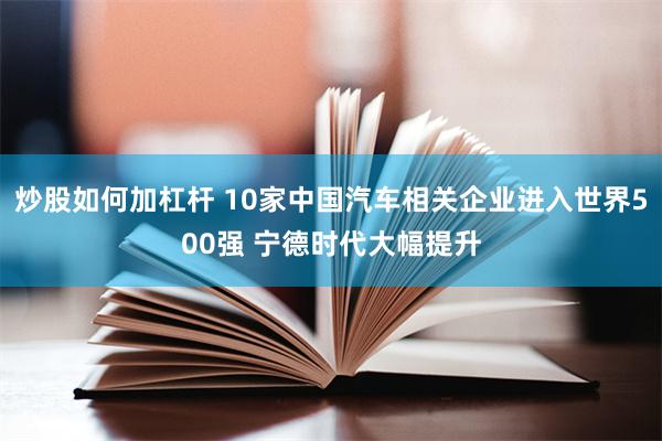 炒股如何加杠杆 10家中国汽车相关企业进入世界500强 宁德时代大幅提升