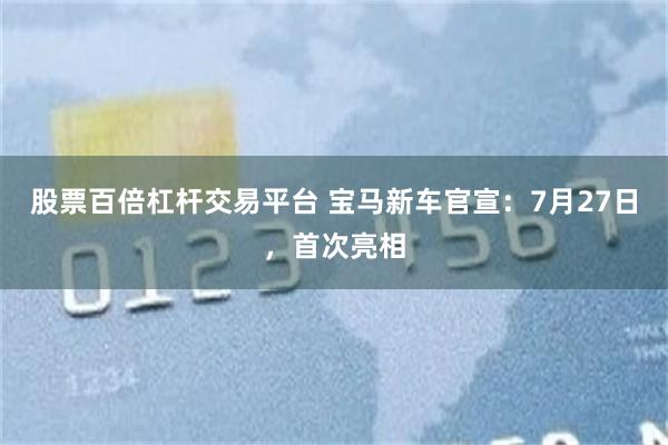股票百倍杠杆交易平台 宝马新车官宣：7月27日，首次亮相