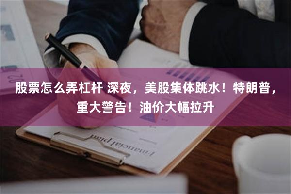 股票怎么弄杠杆 深夜,美股集体跳水!特朗普,重大警告!油价大幅拉升