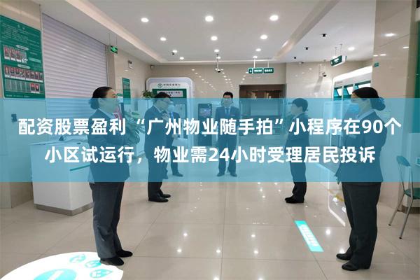配资股票盈利 “广州物业随手拍”小程序在90个小区试运行,物业需24小时受理居民投诉