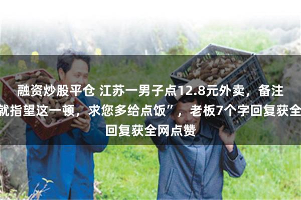 融资炒股平仓 江苏一男子点12.8元外卖,备注“一天就指望这一顿,求您多给点饭”,老板7个字回复获全网点赞