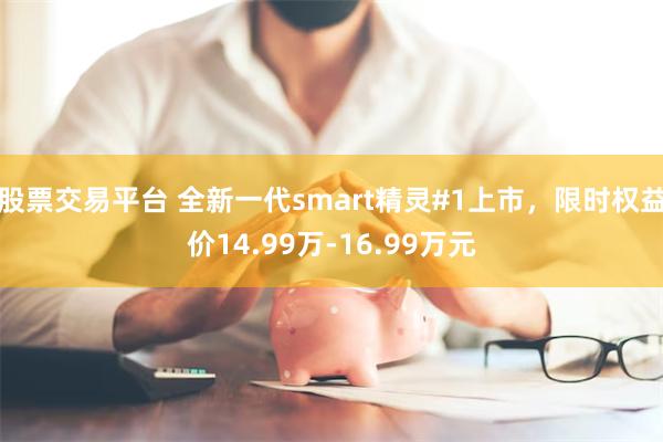 股票交易平台 全新一代smart精灵#1上市，限时权益价14.99万-16.99万元