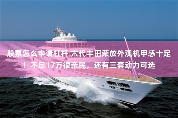 股票怎么申请杠杆 六代丰田荣放外观机甲感十足！不足17万很亲民，还有三套动力可选