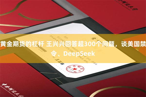 黄金期货的杠杆 王兴兴回答超300个问题，谈美国禁令、DeepSeek