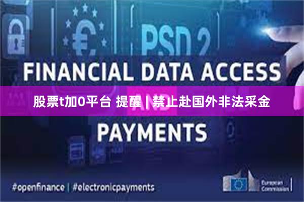 股票t加0平台 提醒 | 禁止赴国外非法采金