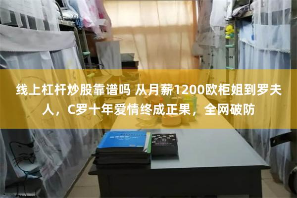 线上杠杆炒股靠谱吗 从月薪1200欧柜姐到罗夫人，C罗十年爱情终成正果，全网破防