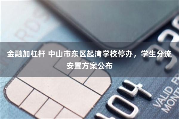 金融加杠杆 中山市东区起湾学校停办，学生分流安置方案公布