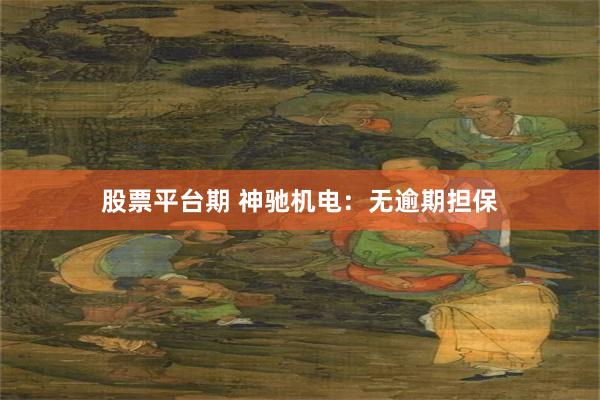 股票平台期 神驰机电：无逾期担保