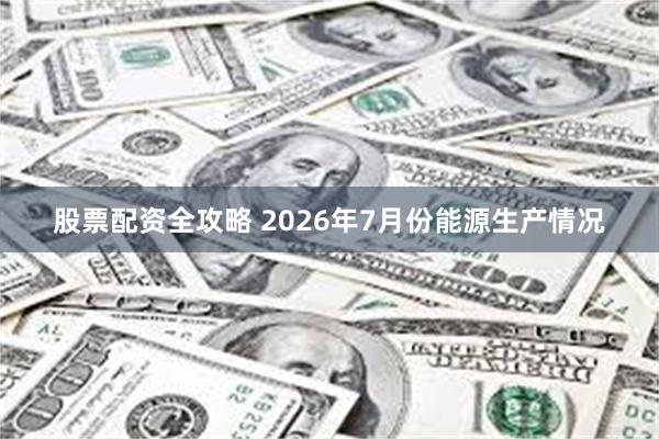 股票配资全攻略 2026年7月份能源生产情况