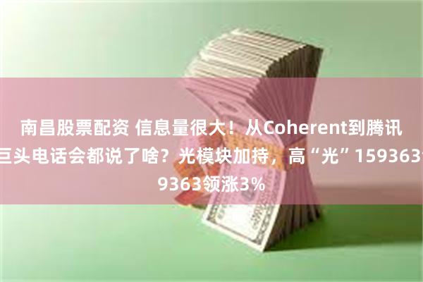 南昌股票配资 信息量很大！从Coherent到腾讯，科技巨头电话会都说了啥？光模块加持，高“光”159363领涨3%