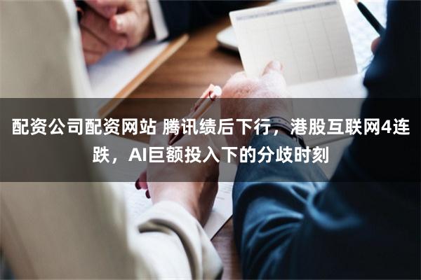 配资公司配资网站 腾讯绩后下行，港股互联网4连跌，AI巨额投入下的分歧时刻