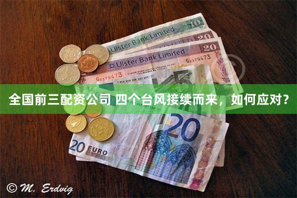 全国前三配资公司 四个台风接续而来，如何应对？