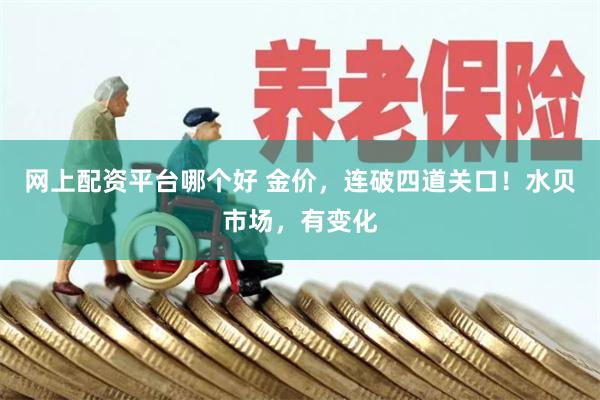 网上配资平台哪个好 金价，连破四道关口！水贝市场，有变化