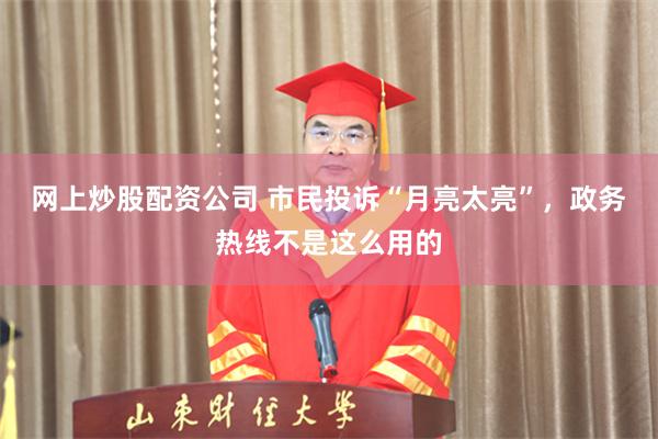 网上炒股配资公司 市民投诉“月亮太亮”，政务热线不是这么用的