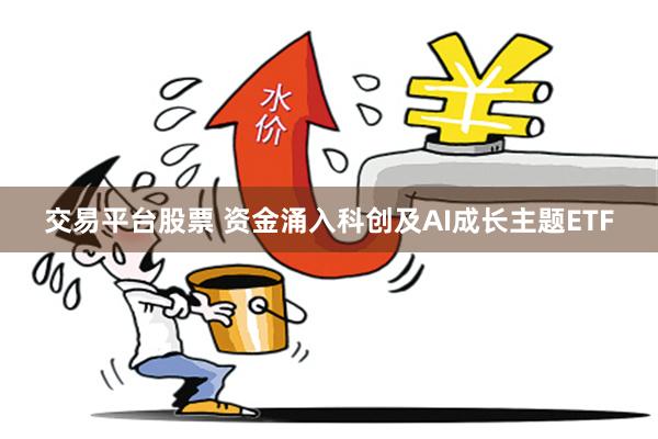 交易平台股票 资金涌入科创及AI成长主题ETF