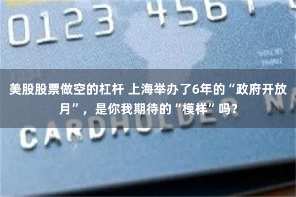 美股股票做空的杠杆 上海举办了6年的“政府开放月”，是你我期待的“模样”吗？