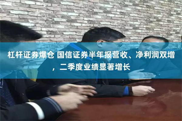 杠杆证券爆仓 国信证券半年报营收、净利润双增，二季度业绩显著增长