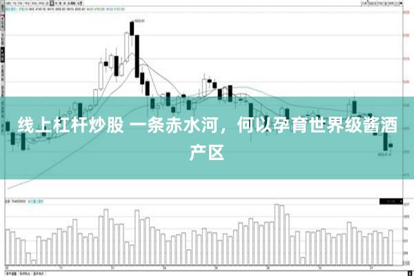 线上杠杆炒股 一条赤水河，何以孕育世界级酱酒产区
