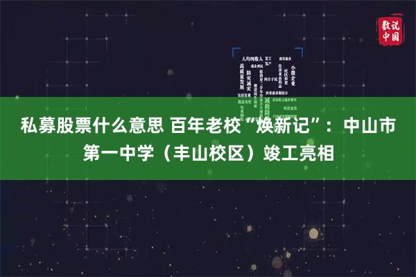 私募股票什么意思 百年老校“焕新记”：中山市第一中学（丰山校区）竣工亮相