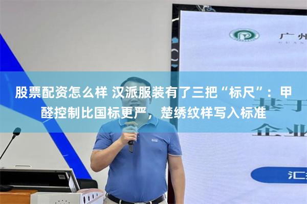 股票配资怎么样 汉派服装有了三把“标尺”：甲醛控制比国标更严，楚绣纹样写入标准