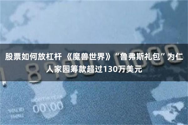 股票如何放杠杆 《魔兽世界》“鲁弗斯礼包”为仁人家园筹款超过130万美元