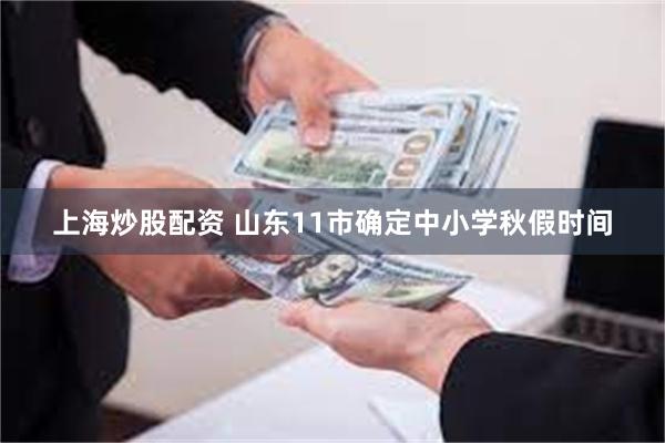 上海炒股配资 山东11市确定中小学秋假时间