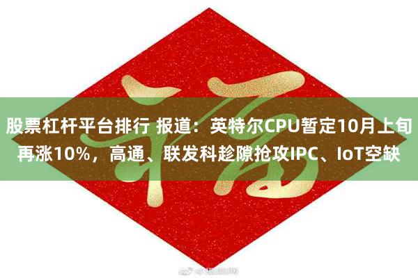 股票杠杆平台排行 报道:英特尔CPU暂定10月上旬再涨10%,高通、联发科趁隙抢攻IPC、IoT空缺