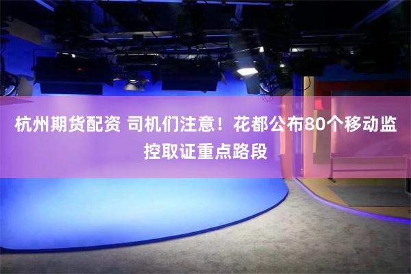 杭州期货配资 司机们注意！花都公布80个移动监控取证重点路段