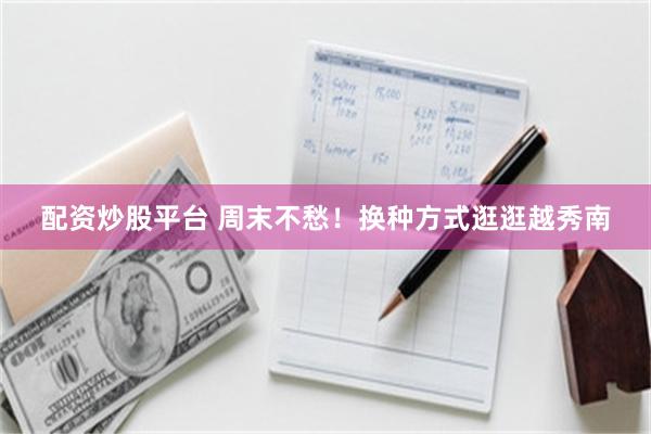 配资炒股平台 周末不愁!换种方式逛逛越秀南