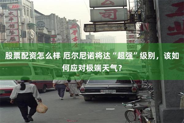 股票配资怎么样 厄尔尼诺将达“超强”级别，该如何应对极端天气？
