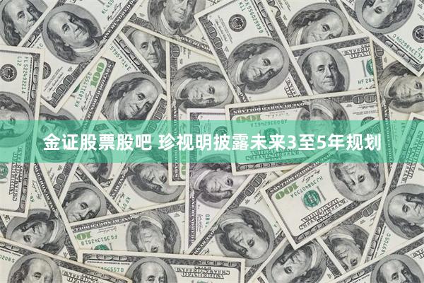 金证股票股吧 珍视明披露未来3至5年规划