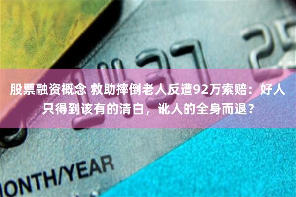 股票融资概念 救助摔倒老人反遭92万索赔:好人只得到该有的清白,讹人的全身而退?