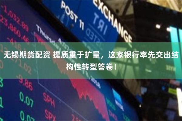 无锡期货配资 提质重于扩量，这家银行率先交出结构性转型答卷！