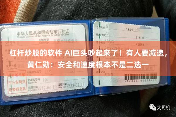 杠杆炒股的软件 AI巨头吵起来了！有人要减速，黄仁勋：安全和速度根本不是二选一