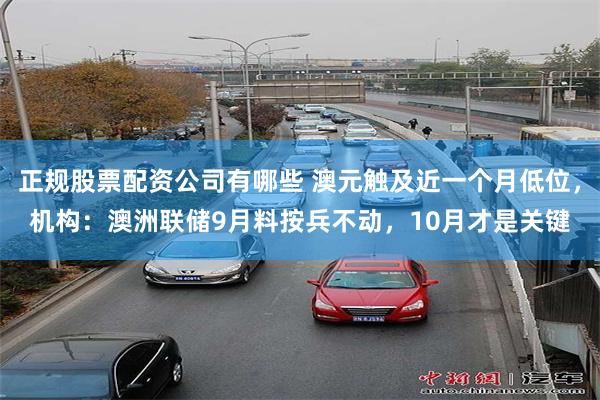 正规股票配资公司有哪些 澳元触及近一个月低位，机构：澳洲联储9月料按兵不动，10月才是关键