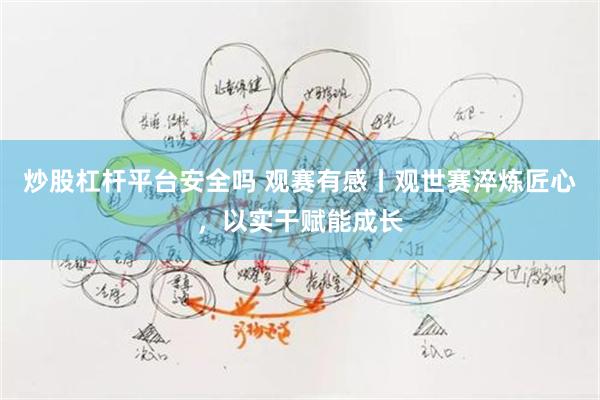 炒股杠杆平台安全吗 观赛有感丨观世赛淬炼匠心，以实干赋能成长
