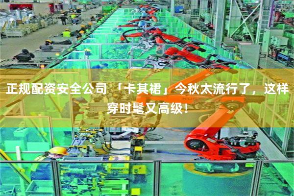 正规配资安全公司 「卡其裙」今秋太流行了，这样穿时髦又高级！