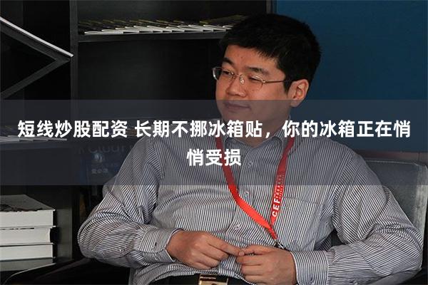 短线炒股配资 长期不挪冰箱贴，你的冰箱正在悄悄受损