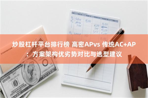 炒股杠杆平台排行榜 高密APvs 传统AC+AP：方案架构优劣势对比与选型建议