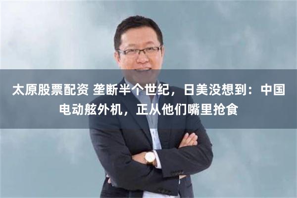 太原股票配资 垄断半个世纪，日美没想到：中国电动舷外机，正从他们嘴里抢食