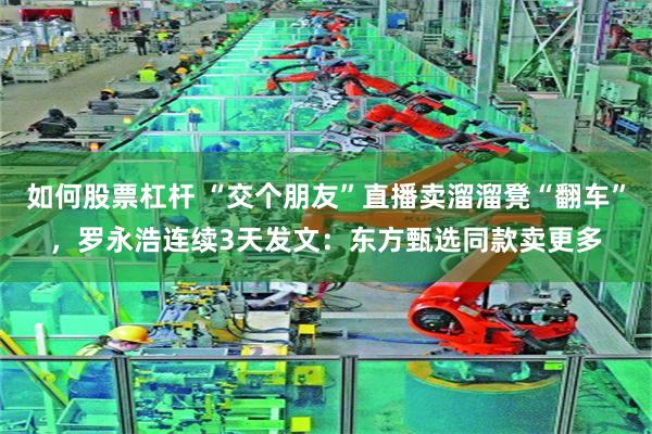 如何股票杠杆 “交个朋友”直播卖溜溜凳“翻车”，罗永浩连续3天发文：东方甄选同款卖更多