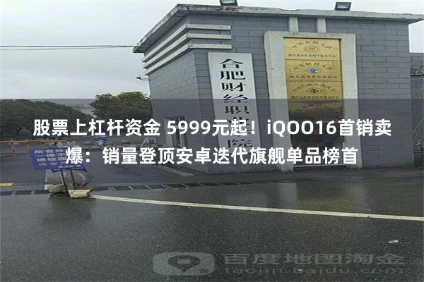 股票上杠杆资金 5999元起！iQOO16首销卖爆：销量登顶安卓迭代旗舰单品榜首
