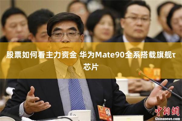 股票如何看主力资金 华为Mate90全系搭载旗舰τ芯片