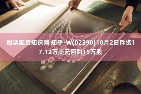 股票配资知识网 知乎-W(02390)10月2日斥资17.12万美元回购15万股