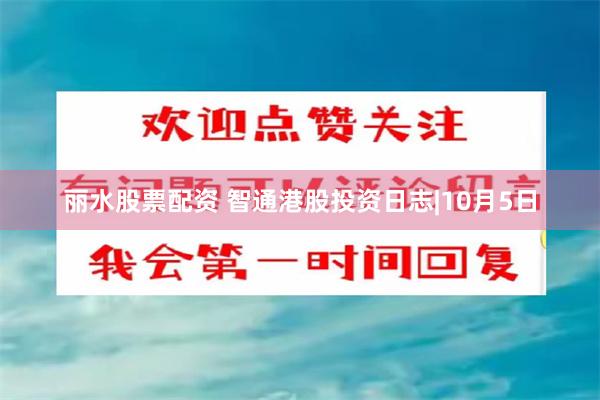 丽水股票配资 智通港股投资日志|10月5日