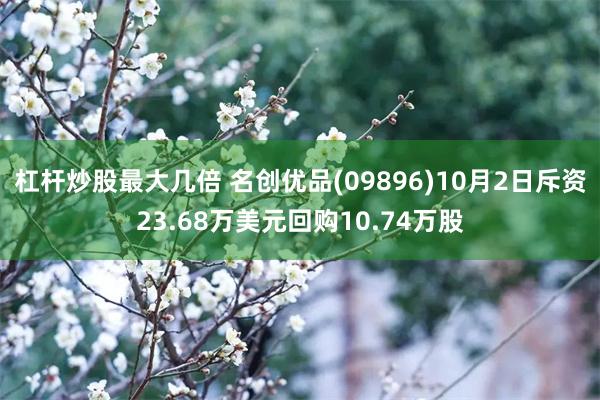 杠杆炒股最大几倍 名创优品(09896)10月2日斥资23.68万美元回购10.74万股