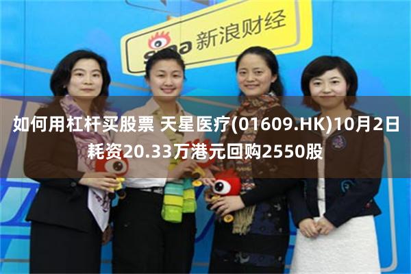 如何用杠杆买股票 天星医疗(01609.HK)10月2日耗资20.33万港元回购2550股